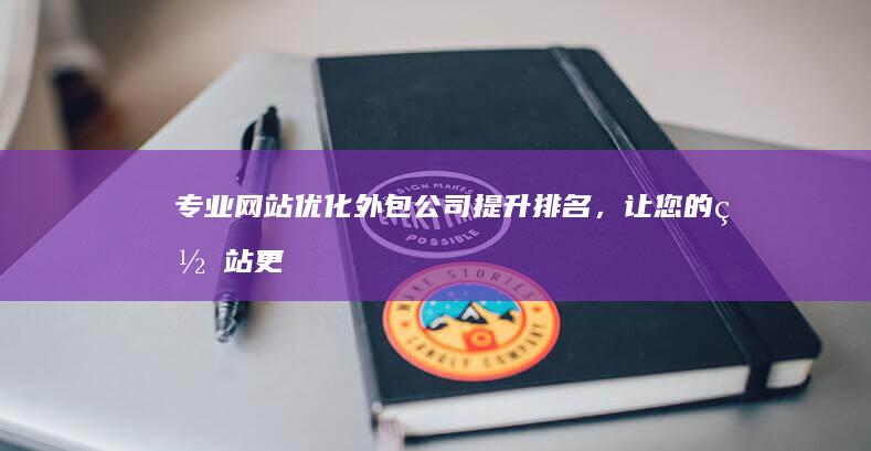 专业网站优化外包公司：提升排名，让您的网站更上一层楼