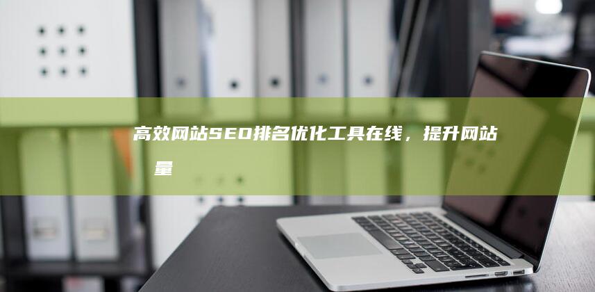 高效网站SEO排名优化工具在线，提升网站流量与排名