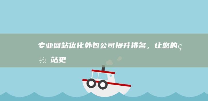 专业网站优化外包公司：提升排名，让您的网站更上一层楼